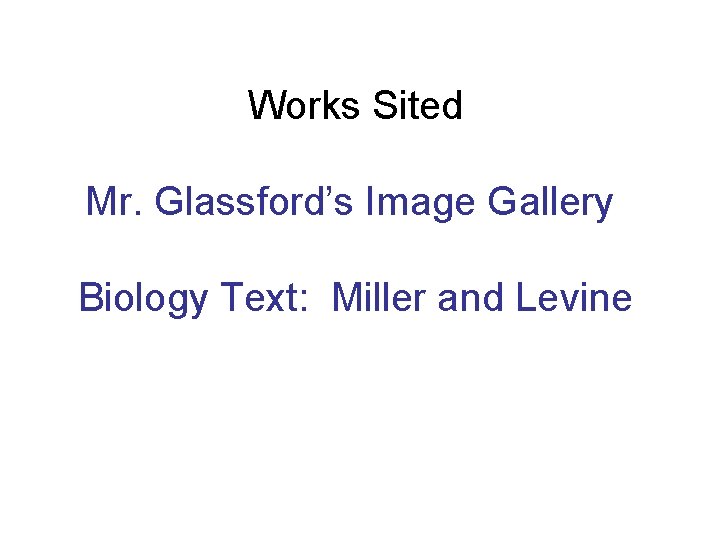 Works Sited Mr. Glassford’s Image Gallery Biology Text: Miller and Levine 