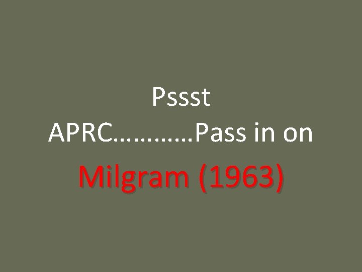 Pssst APRC…………Pass in on Milgram (1963) 