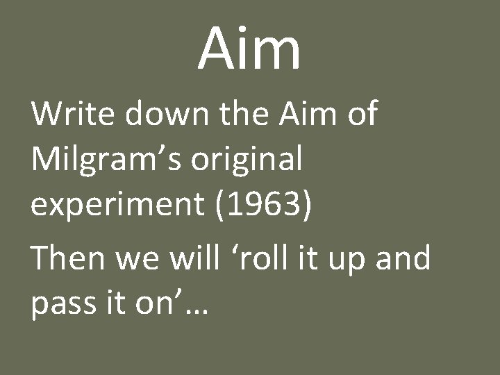 Aim Write down the Aim of Milgram’s original experiment (1963) Then we will ‘roll