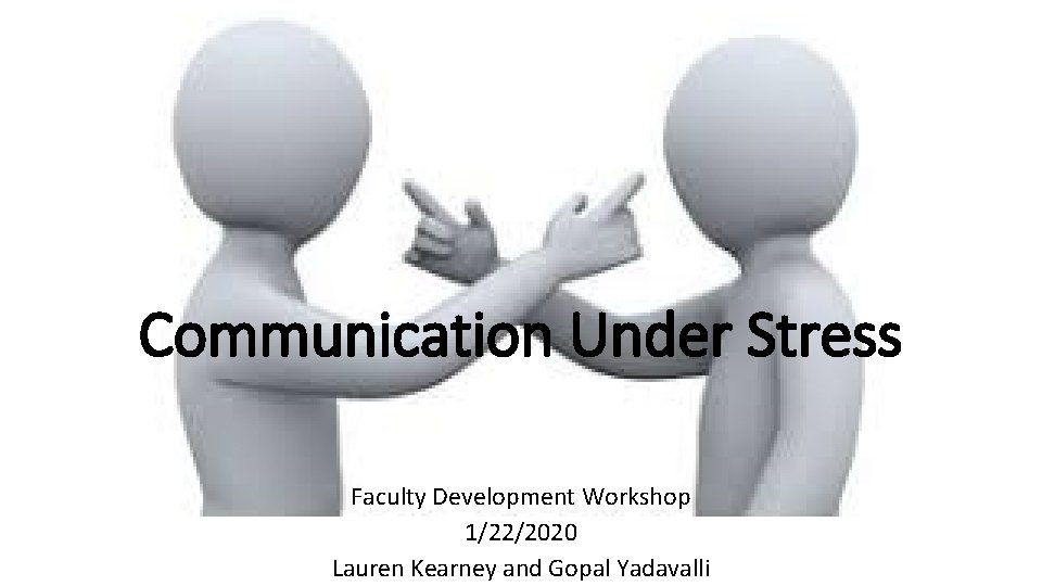 Communication Under Stress Faculty Development Workshop 1/22/2020 Lauren Kearney and Gopal Yadavalli Communication Under Stress Faculty Development Workshop 1/22/2020 Lauren Kearney and Gopal Yadavalli