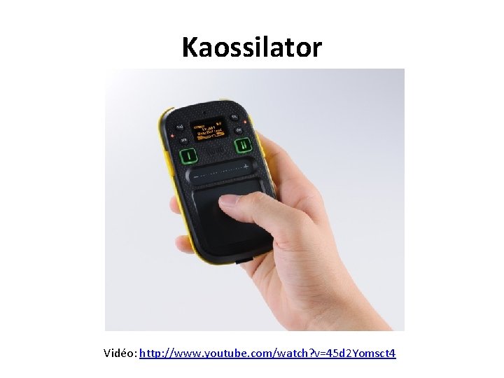 Kaossilator Vidéo: http: //www. youtube. com/watch? v=45 d 2 Yomsct 4 