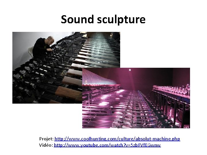 Sound sculpture Projet: http: //www. coolhunting. com/culture/absolut-machine. php Vidéo: http: //www. youtube. com/watch? v=5