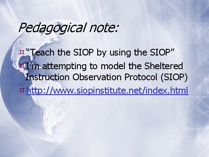 Pedagogical note: “Teach the SIOP by using the SIOP” I’m attempting to model the