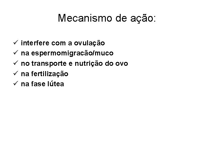 Mecanismo de ação: ü ü ü interfere com a ovulação na espermomigracão/muco no transporte