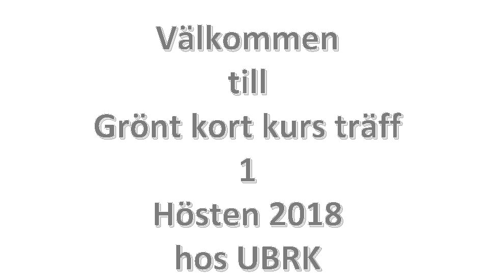 Välkommen till Grönt kort kurs träff 1 Hösten 2018 hos UBRK 