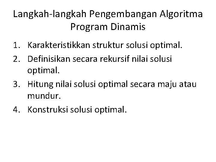 Langkah-langkah Pengembangan Algoritma Program Dinamis 1. Karakteristikkan struktur solusi optimal. 2. Definisikan secara rekursif