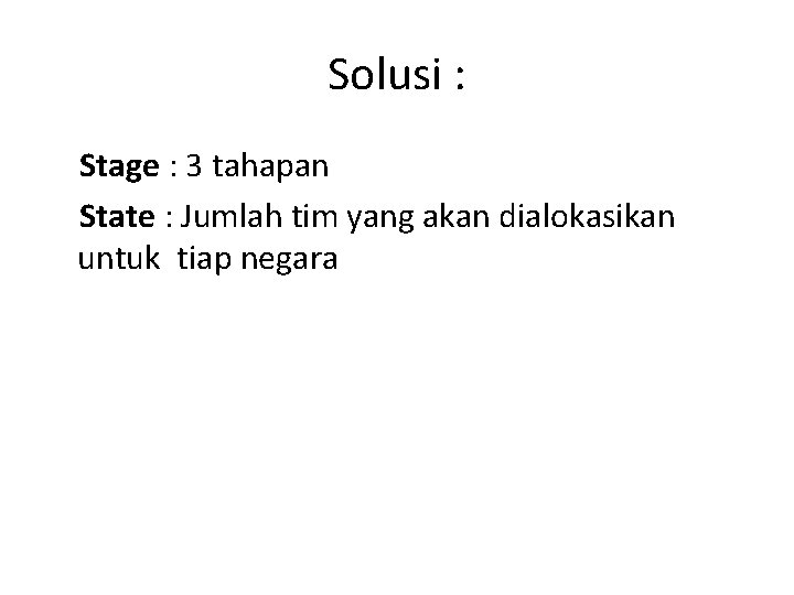 Solusi : Stage : 3 tahapan State : Jumlah tim yang akan dialokasikan untuk