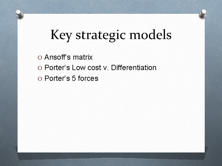 Key strategic models O Ansoff’s matrix O Porter’s Low cost v. Differentiation O Porter’s