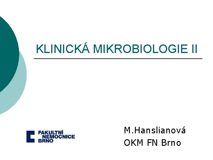 KLINICKÁ MIKROBIOLOGIE II M. Hanslianová OKM FN Brno 