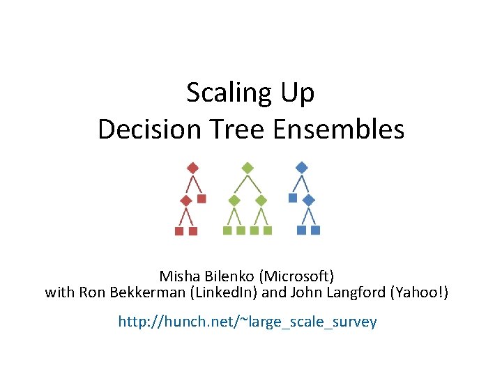 Scaling Up Decision Tree Ensembles Misha Bilenko (Microsoft) with Ron Bekkerman (Linked. In) and