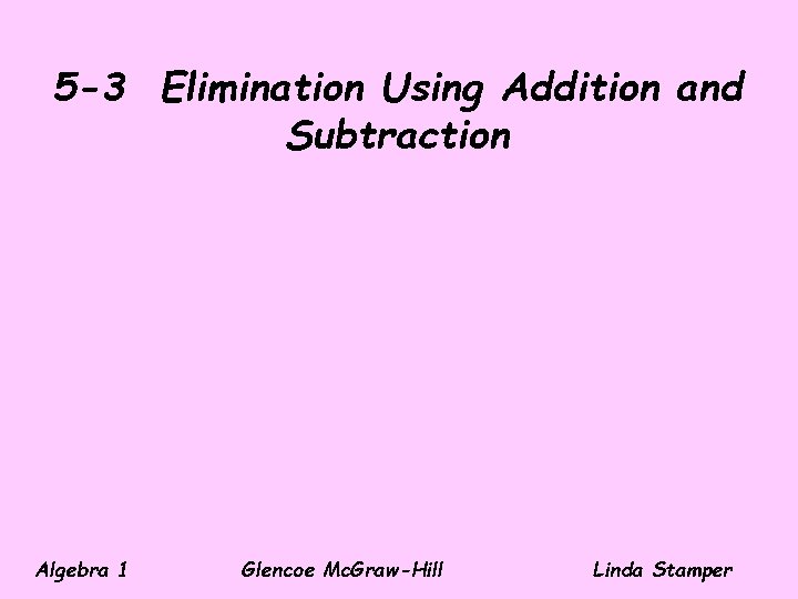 5 -3 Elimination Using Addition and Subtraction Algebra 1 Glencoe Mc. Graw-Hill Linda Stamper