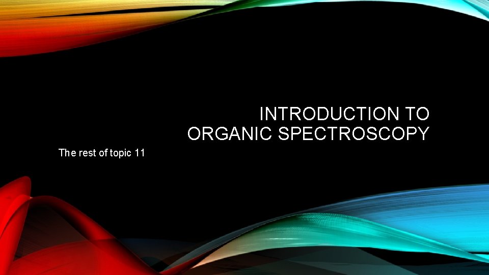 INTRODUCTION TO ORGANIC SPECTROSCOPY The rest of topic 11 INTRODUCTION TO ORGANIC SPECTROSCOPY The rest of topic 11