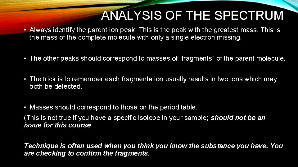 ANALYSIS OF THE SPECTRUM • Always identify the parent ion peak. This is the ANALYSIS OF THE SPECTRUM • Always identify the parent ion peak. This is the