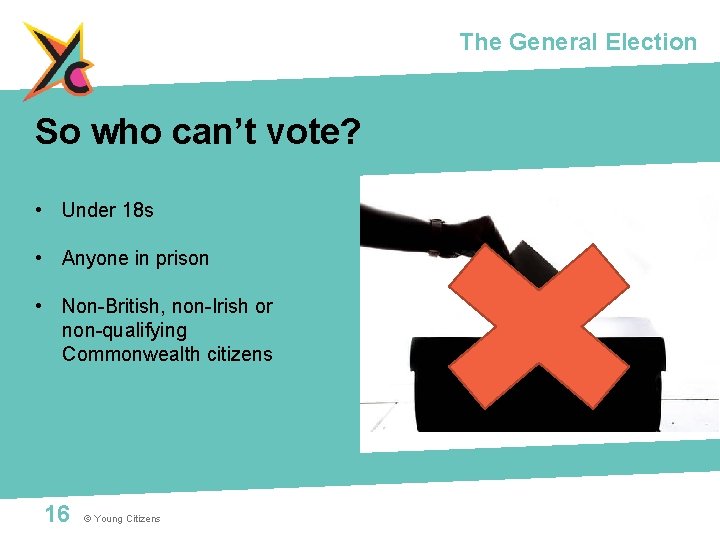 The General Election So who can’t vote? • Under 18 s • Anyone in