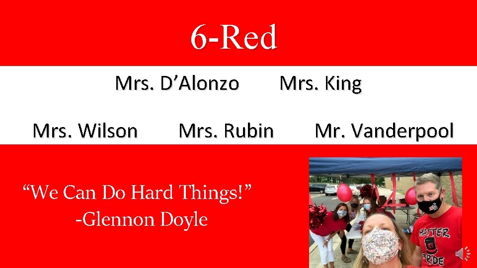 6 -Red Mrs. D’Alonzo Mrs. Wilson Mrs. Rubin “We Can Do Hard Things!” -Glennon
