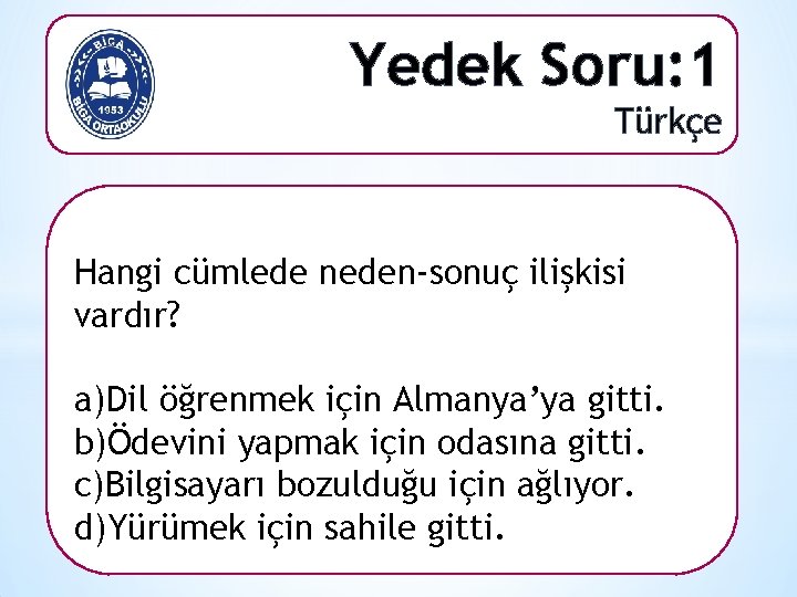 Yedek Soru: 1 Türkçe Hangi cümlede neden-sonuç ilişkisi vardır? a)Dil öğrenmek için Almanya’ya gitti.