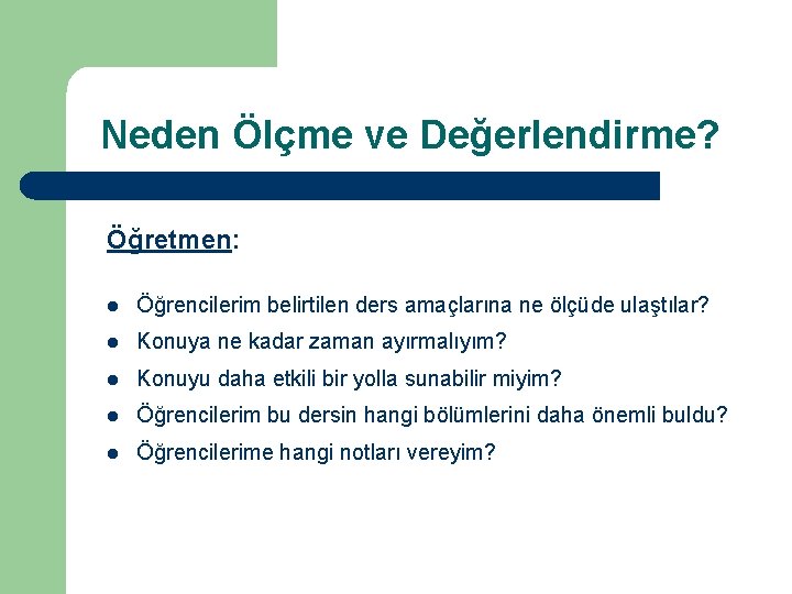 Neden Ölçme ve Değerlendirme? Öğretmen: l Öğrencilerim belirtilen ders amaçlarına ne ölçüde ulaştılar? l