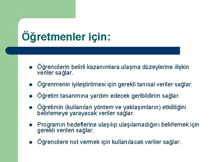 Öğretmenler için: l Öğrencilerin belirli kazanımlara ulaşma düzeylerine ilişkin veriler sağlar. l Öğrenmenin iyileştirilmesi