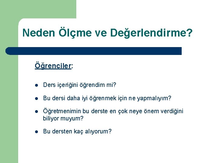 Neden Ölçme ve Değerlendirme? Öğrenciler: l Ders içeriğini öğrendim mi? l Bu dersi daha