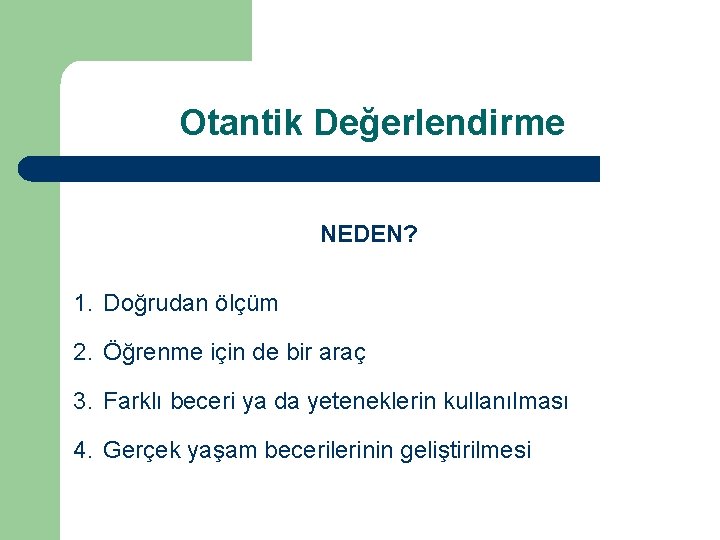 Otantik Değerlendirme NEDEN? 1. Doğrudan ölçüm 2. Öğrenme için de bir araç 3. Farklı