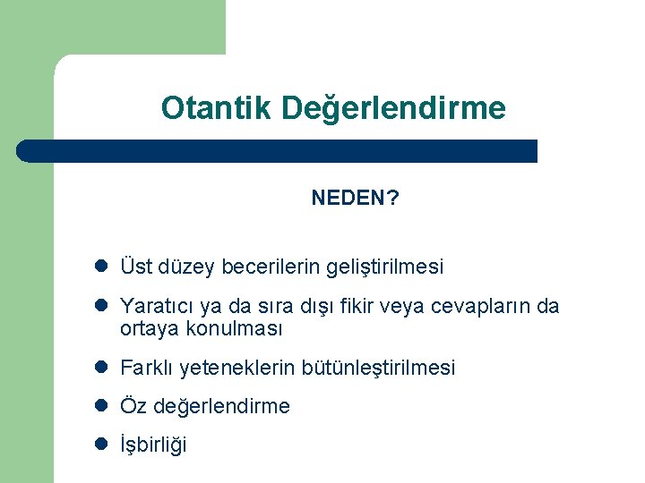 Otantik Değerlendirme NEDEN? l Üst düzey becerilerin geliştirilmesi l Yaratıcı ya da sıra dışı