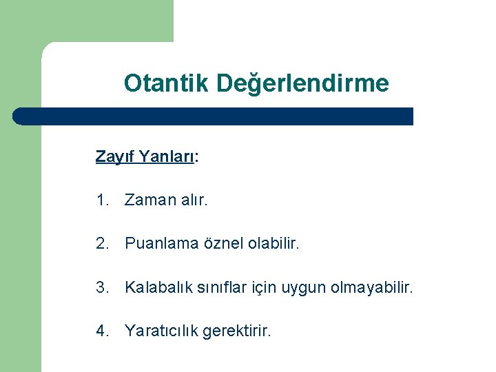 Otantik Değerlendirme Zayıf Yanları: 1. Zaman alır. 2. Puanlama öznel olabilir. 3. Kalabalık sınıflar