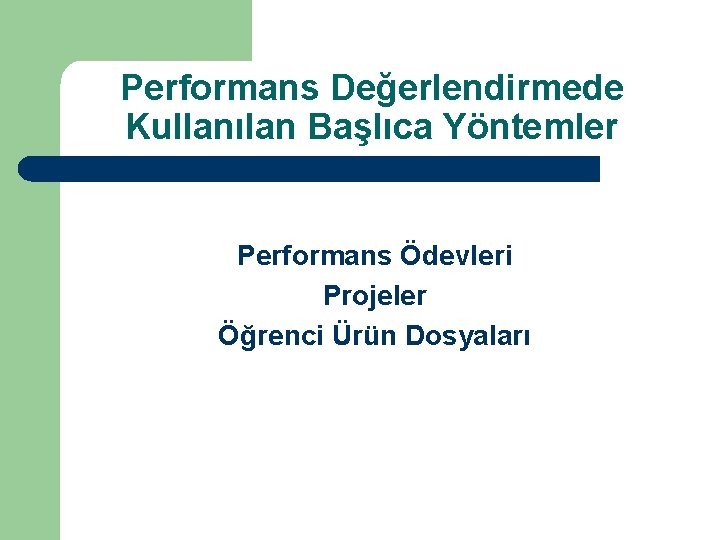 Performans Değerlendirmede Kullanılan Başlıca Yöntemler Performans Ödevleri Projeler Öğrenci Ürün Dosyaları 