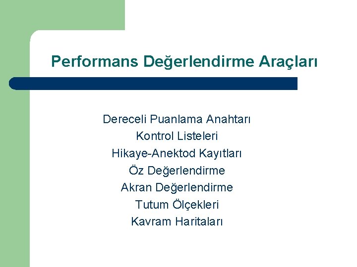 Performans Değerlendirme Araçları Dereceli Puanlama Anahtarı Kontrol Listeleri Hikaye-Anektod Kayıtları Öz Değerlendirme Akran Değerlendirme