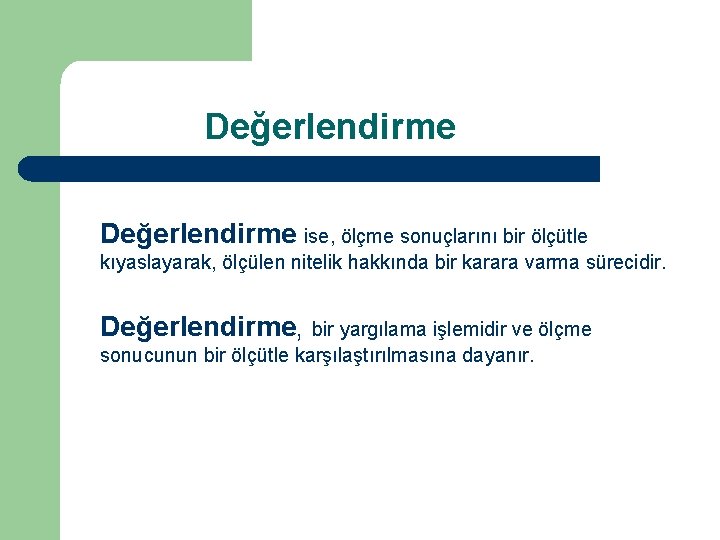 Değerlendirme ise, ölçme sonuçlarını bir ölçütle kıyaslayarak, ölçülen nitelik hakkında bir karara varma sürecidir.