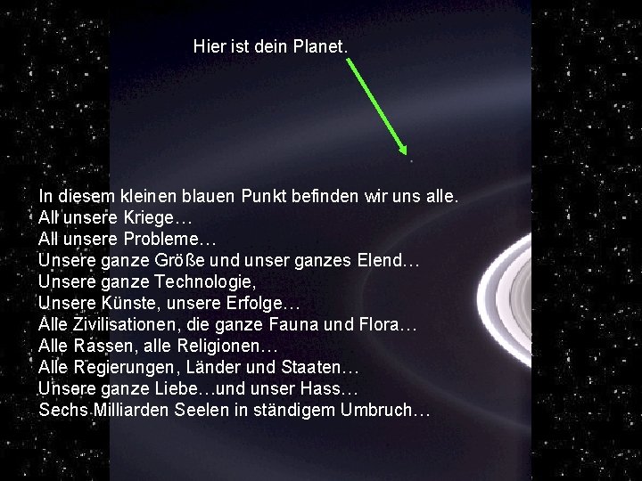 Hier ist dein Planet. In diesem kleinen blauen Punkt befinden wir uns alle. All