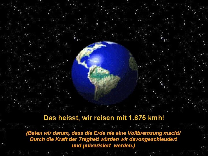 Das heisst, wir reisen mit 1. 675 kmh! (Beten wir darum, dass die Erde