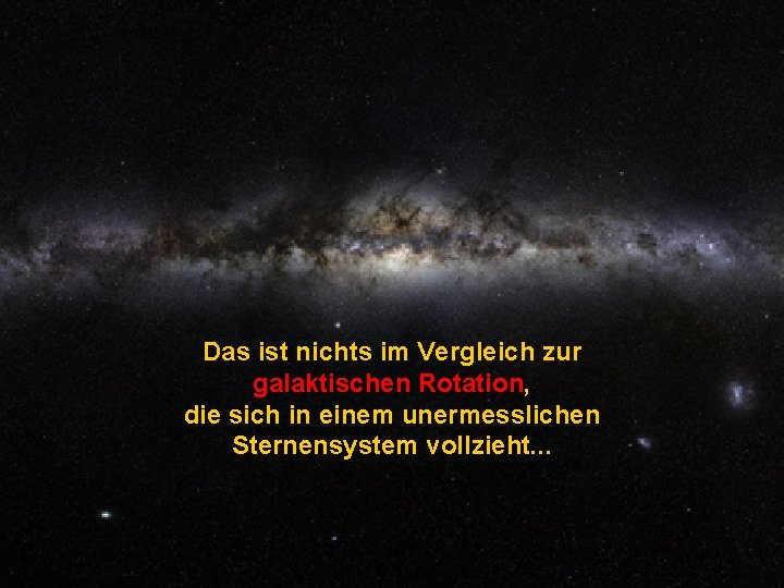 Das ist nichts im Vergleich zur galaktischen Rotation, die sich in einem unermesslichen Sternensystem