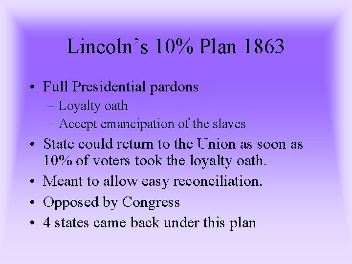 Lincoln’s 10% Plan 1863 • Full Presidential pardons – Loyalty oath – Accept emancipation Lincoln’s 10% Plan 1863 • Full Presidential pardons – Loyalty oath – Accept emancipation