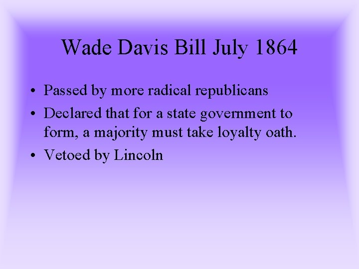 Wade Davis Bill July 1864 • Passed by more radical republicans • Declared that Wade Davis Bill July 1864 • Passed by more radical republicans • Declared that