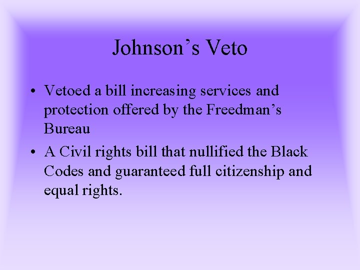 Johnson’s Veto • Vetoed a bill increasing services and protection offered by the Freedman’s Johnson’s Veto • Vetoed a bill increasing services and protection offered by the Freedman’s