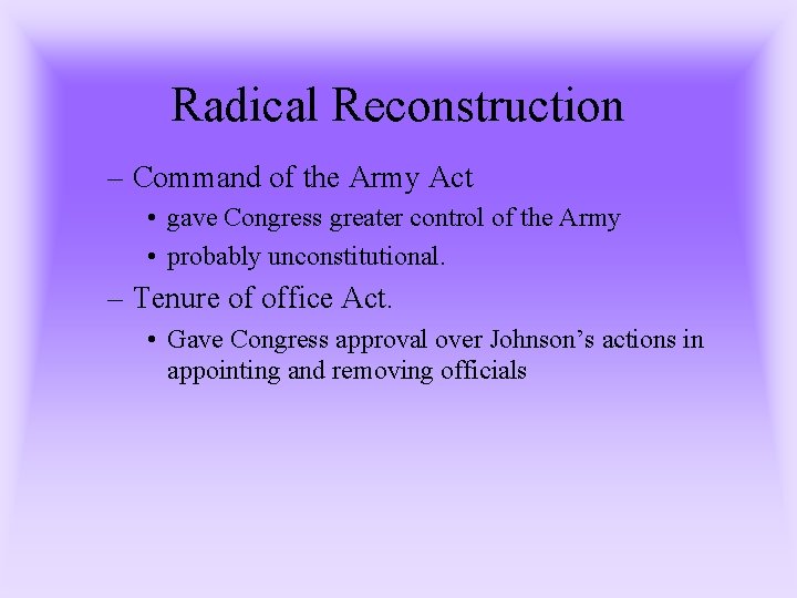 Radical Reconstruction – Command of the Army Act • gave Congress greater control of Radical Reconstruction – Command of the Army Act • gave Congress greater control of