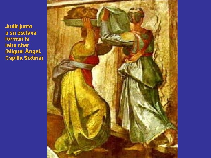 Judit junto a su esclava forman la letra chet (Miguel Àngel, Capilla Sixtina) Judit junto a su esclava forman la letra chet (Miguel Àngel, Capilla Sixtina)