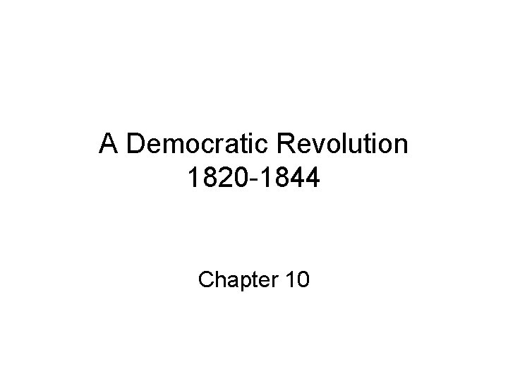 A Democratic Revolution 1820 -1844 Chapter 10 
