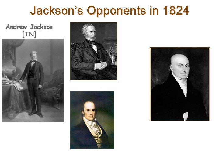 Jackson’s Opponents in 1824 Andrew Jackson [TN] 