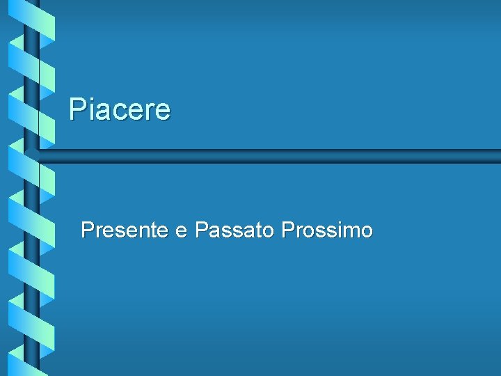 Piacere Presente e Passato Prossimo 