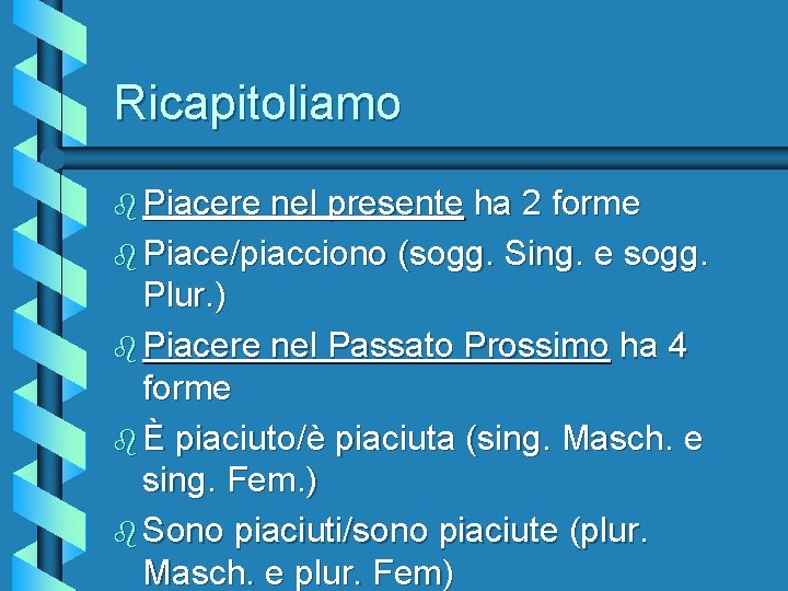 Ricapitoliamo b Piacere nel presente ha 2 forme b Piace/piacciono (sogg. Sing. e sogg.