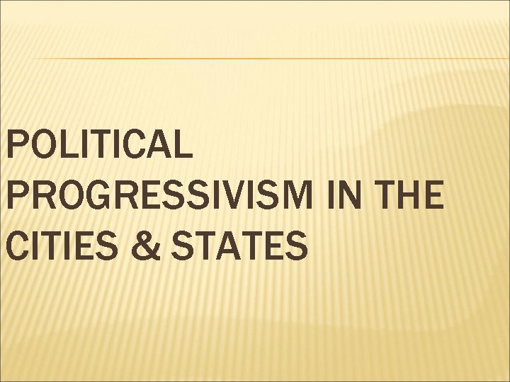 POLITICAL PROGRESSIVISM IN THE CITIES & STATES 