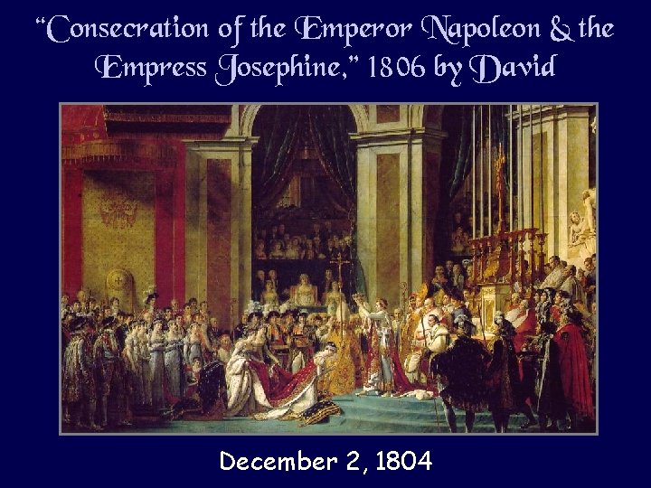 “Consecration of the Emperor Napoleon & the Empress Josephine, ” 1806 by David December