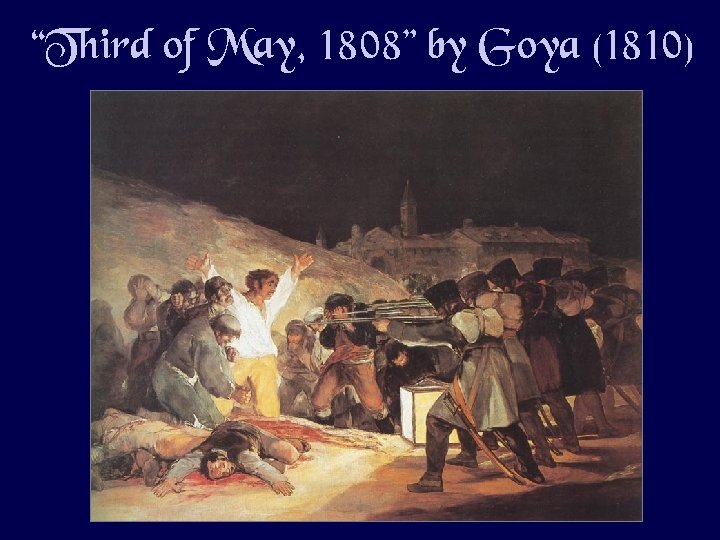 “Third of May, 1808” by Goya (1810) “Third of May, 1808” by Goya (1810)
