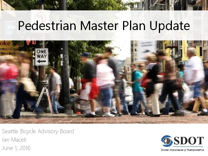 Pedestrian Master Plan Update Seattle Bicycle Advisory Board Ian Macek June 1, 2016 