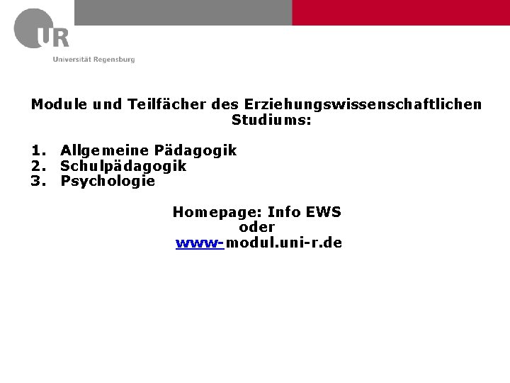 Module und Teilfächer des Erziehungswissenschaftlichen Studiums: 1. Allgemeine Pädagogik 2. Schulpädagogik 3. Psychologie Homepage: