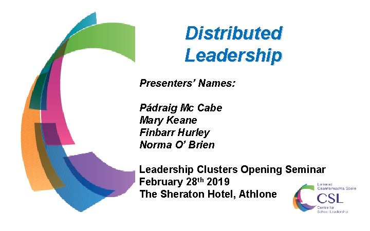 Distributed Leadership Presenters’ Names: Pádraig Mc Cabe Mary Keane Finbarr Hurley Norma O’ Brien