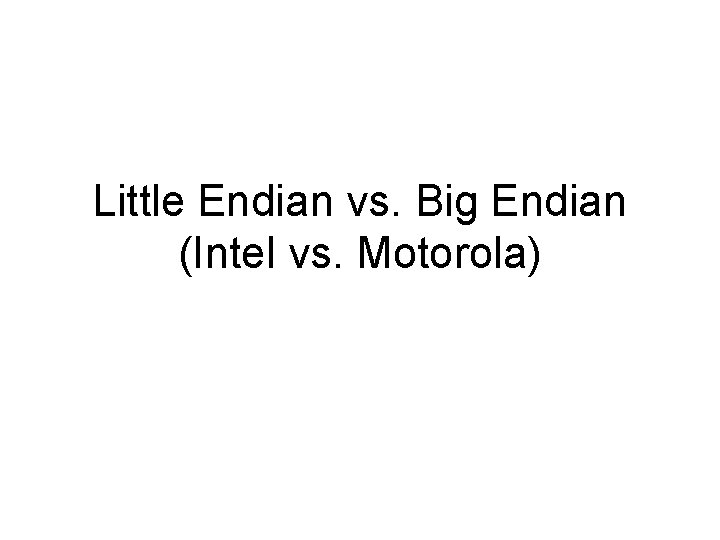 Little Endian vs. Big Endian (Intel vs. Motorola) 