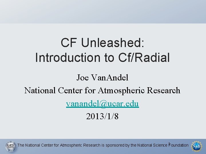 CF Unleashed: Introduction to Cf/Radial Joe Van. Andel National Center for Atmospheric Research vanandel@ucar.