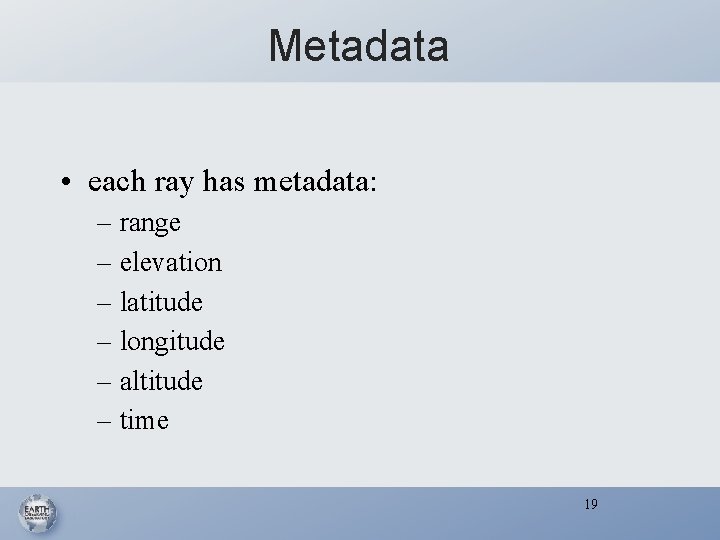 Metadata • each ray has metadata: – range – elevation – latitude – longitude